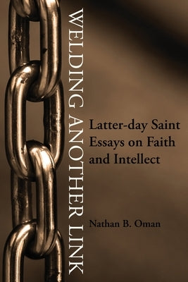 Welding Another Link: Latter-day Saint Essays on Faith and Intellect by Oman, Nathan B.