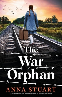 The War Orphan: An unputdownable and heart-wrenching WW2 historical fiction novel by Stuart, Anna