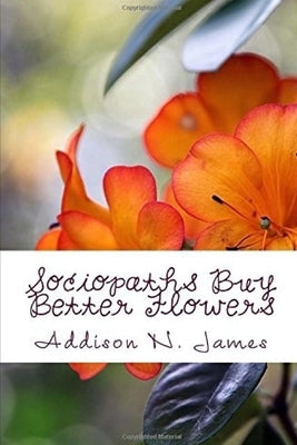 Sociopaths Buy Better Flowers by James, Addison N.