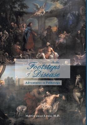 In the Footsteps of Disease: Adventures in Pathology by Lewis, Martin Gwent