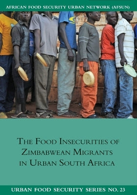 The Food Insecurities of Zimbabwean Migrants in Urban South Africa by Crush, Jonathan