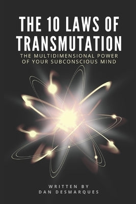 The 10 Laws of Transmutation: The Multidimensional Power of Your Subconscious Mind by Desmarques, Dan