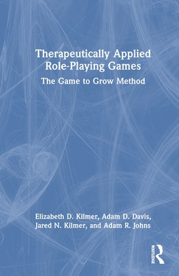 Therapeutically Applied Role-Playing Games: The Game to Grow Method by Kilmer, Elizabeth D.