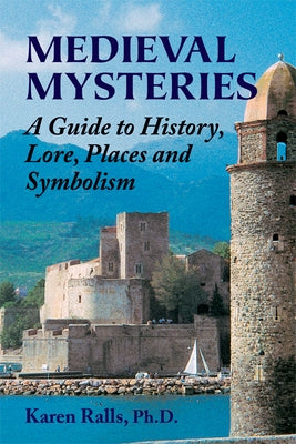 Medieval Mysteries: A Guide to History, Lore, Places and Symbolism by Ralls Phd, Karen