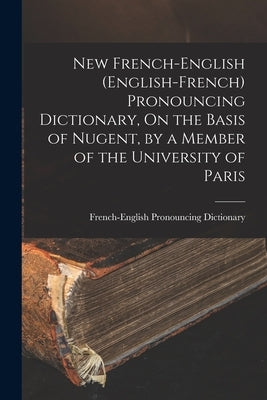 New French-English (English-French) Pronouncing Dictionary, On the Basis of Nugent, by a Member of the University of Paris by Dictionary, French-English Pronouncing