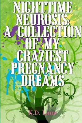 Nighttime Neurosis: A Collection Of My Craziest Pregnancy Dreams by Lane, K. D.