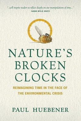 Nature's Broken Clocks: Reimagining Time in the Face of the Environmental Crisis by Huebener, Paul