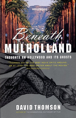 Beneath Mulholland: Thoughts on Hollywood and Its Ghosts by Thomson, David