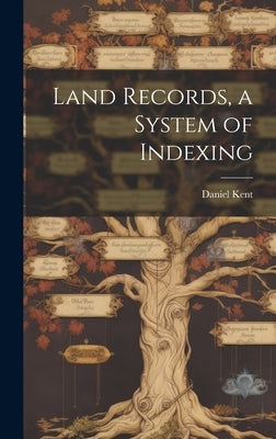 Land Records, a System of Indexing by Kent, Daniel