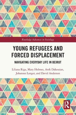 Young Refugees and Forced Displacement: Navigating Everyday Life in Beirut by Riga, Liliana