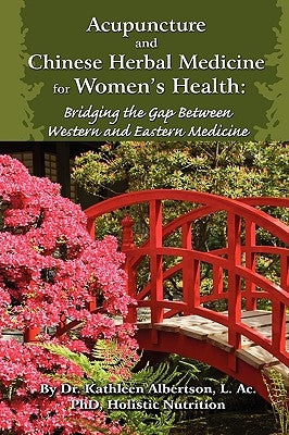 Acupuncture and Chinese Herbal Medicine for Women's Health: Bridging the Gap Between Western and Eastern Medicine by Albertson Phd, Kathleen
