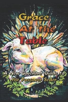 Grace at the Table: A New Covenant Guide to the Passover Seder by Webster, Matthew