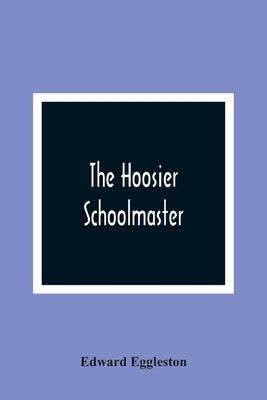 The Hoosier Schoolmaster by Eggleston, Edward