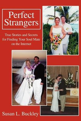 Perfect Strangers: True Stories and Secrets for Finding Your Soul Mate on the Internet by Buckley, Susan L.
