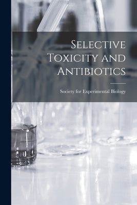 Selective Toxicity and Antibiotics by Society for Experimental Biology (Great