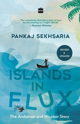 Islands in Flux: The Andaman and Nicobar Story by Sekhsaria, Pankaj