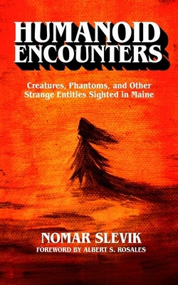 Humanoid Encounters: Creatures, Phantoms, and Other Strange Entities Sighted in Maine by Rosales, Albert S.