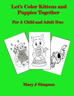 Let's Color Kittens and Puppies Together: For A Child and Adult Duo by Simpson, Mary J.