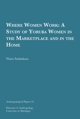 Where Women Work: A Study of Yoruba Women in the Marketplace and in the Homevolume 53 by Sudarkasa, Niara
