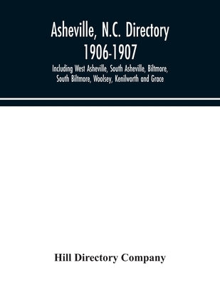 Asheville, N.C. directory 1906-1907; Including West Asheville, South Asheville, Biltmore, South Biltmore, Woolsey, Kenilworth and Grace by Directory Company, Hill