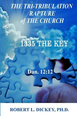 The Tri-Tribulation Rapture of The Church: 1335 the KEY Dan. 12:12 by Dickey Phd, Audrey L.