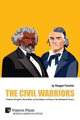 The Civil Warriors: Frederick Douglass, Stand Watie, and the Balance of Power In the Nineteenth Century by Fancher, Reagan