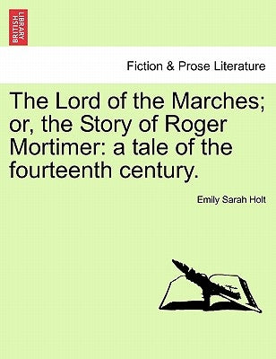 The Lord of the Marches; Or, the Story of Roger Mortimer: A Tale of the Fourteenth Century. by Holt, Emily Sarah