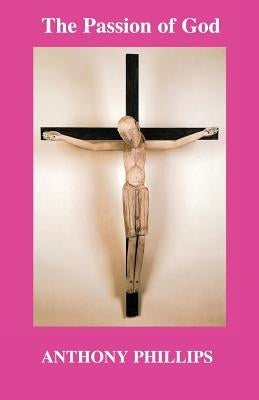 The Passion of God by Phillips, Anthony