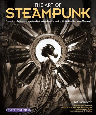 The Art of Steampunk, Revised Second Edition: Extraordinary Devices and Ingenious Contraptions from the Leading Artists of the Steampunk Movement by Donovan, Art