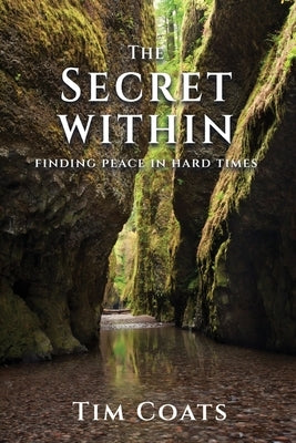 The Secret Within: Finding Peace in Hard Times by Coats, Tim