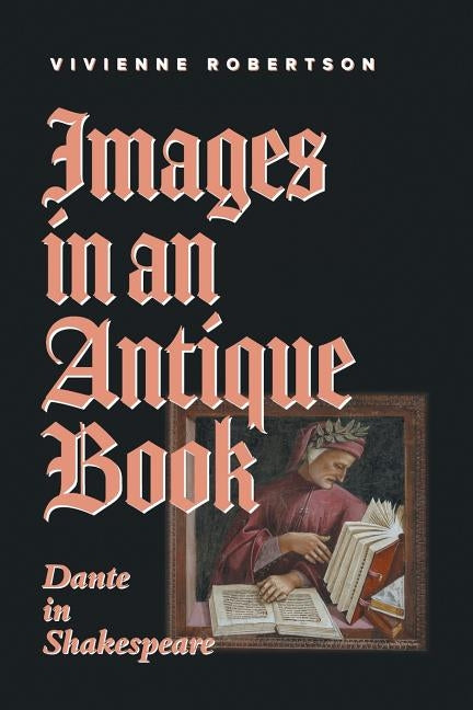 Images in an Antique Book: Dante in Shakespeare by Robertson, Vivienne