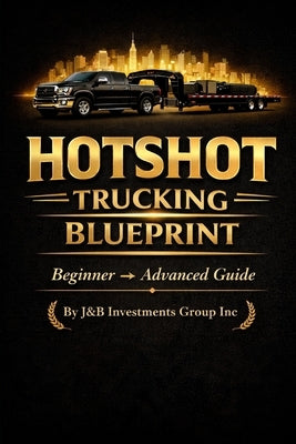 HotShot Trucking Blueprint By J&B Investments GRoup Inc by Daniels, Jayveon