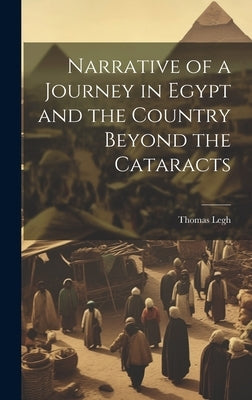 Narrative of a Journey in Egypt and the Country Beyond the Cataracts by Legh, Thomas