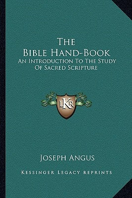 The Bible Hand-Book: An Introduction To The Study Of Sacred Scripture by Angus, Joseph