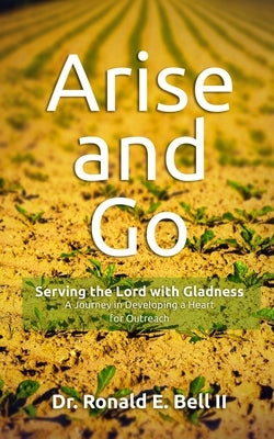 Arise and Go: Serving the Lord with Gladness - Developing a Heart For Outreach by Bell, Ronald E., II