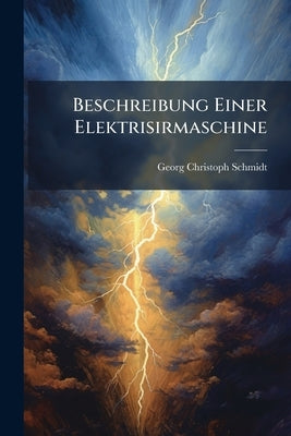 Beschreibung Einer Elektrisirmaschine by Schmidt, Georg Christoph
