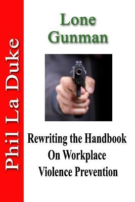 Lone Gunman: Rewriting the Handbook on Workplace Violence Prevention by La Duke, Phil