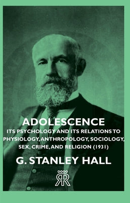 Adolescence - Its Psychology and Its Relations to Physiology, Anthropology, Sociology, Sex, Crime, and Religion (1931) by Hall, G. Stanley