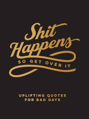 Shit Happens So Get Over It: Uplifting Quotes for Bad Days by Summersdale