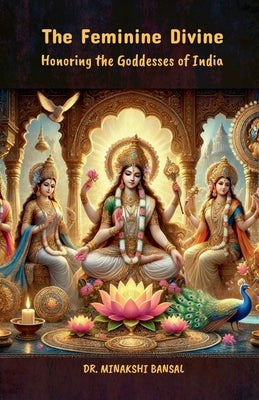 The Feminine Divine: Honoring the Goddesses of India by Dr Minakshi Bansal