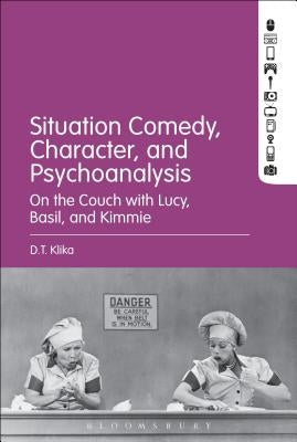 Situation Comedy, Character, and Psychoanalysis: On the Couch with Lucy, Basil, and Kimmie by Klika, D. T.