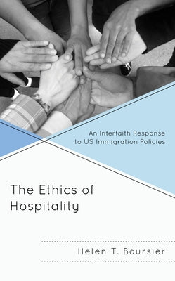 The Ethics of Hospitality: An Interfaith Response to Us Immigration Policies by Boursier, Helen T.