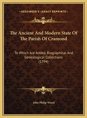 The Ancient And Modern State Of The Parish Of Cramond: To Which Are Added, Biographical And Genealogical Collections (1794) by Wood, John Philip