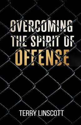 Overcoming the Spirit of Offense by Linscott, Terry