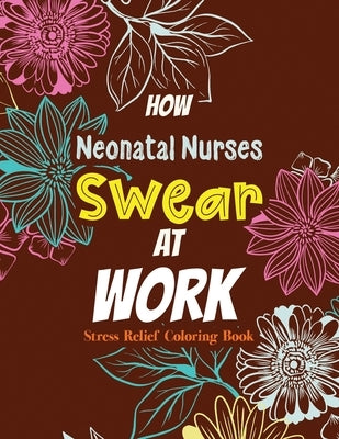 How Neonatal Nurses Swear at Work: Relatable Swear Word Coloring Book for Grown Ups, Color the Stress Away and Bring Humor and Laughter to the Office by Coloring Studio, Rns