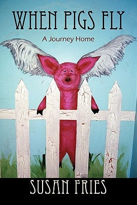 When Pigs Fly: A Journey Home by Fries, Susan