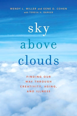 Sky Above Clouds: Finding Our Way Through Creativity, Aging, and Illness by Miller, Wendy L.