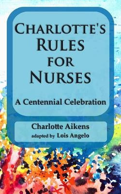 Charlotte's Rules for Nurses: A Centennial Celebration by Angelo, Lois