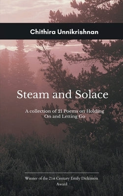 Steam and Solace Poems on Holding On and Letting Go by Unnikrishnan, Chithira