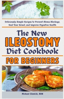 The New Ileostomy Diet Cookbook for Beginners: Deliciously Simple Recipes to Prevent Stoma Blockage, Heal Your Bowel, and Improve Digestive Health by Slowick Rdn, Michael